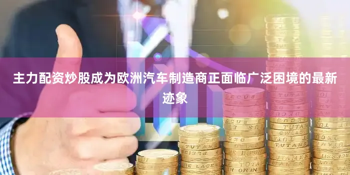 主力配资炒股成为欧洲汽车制造商正面临广泛困境的最新迹象