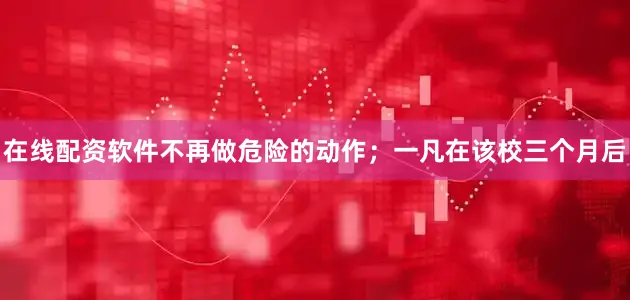 在线配资软件不再做危险的动作；一凡在该校三个月后