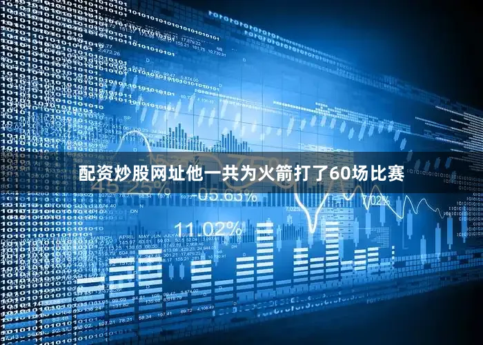 配资炒股网址他一共为火箭打了60场比赛